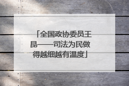全国政协委员王昆——司法为民做得越细越有温度