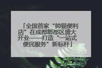 全国首家“帅猫便利店”在成都郫都区盛大开业——打造“一站式便民服务”新标杆