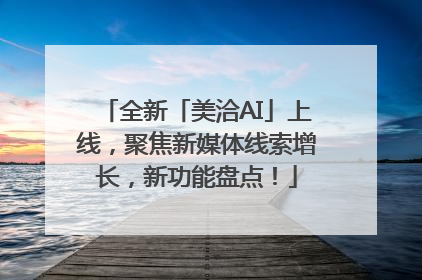 全新「美洽AI」上线，聚焦新媒体线索增长，新功能盘点！