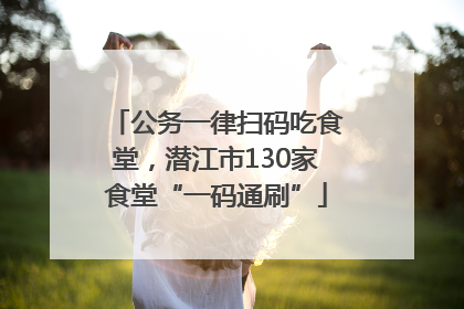 公务一律扫码吃食堂，潜江市130家食堂“一码通刷”