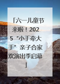 六一儿童节来啦！2025“小手牵大手”亲子合家欢演出季启幕