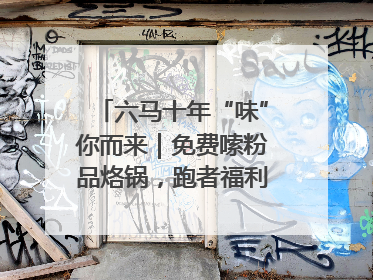 六马十年“味”你而来｜免费嗦粉品烙锅，跑者福利抢先看！