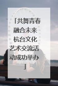共舞青春 融合未来 杭台文化艺术交流活动成功举办