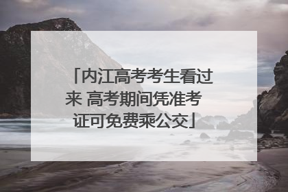 内江高考考生看过来 高考期间凭准考证可免费乘公交