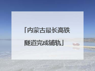 内蒙古最长高铁隧道完成铺轨