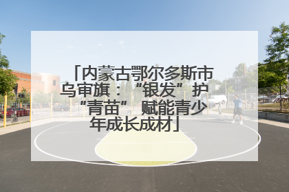 内蒙古鄂尔多斯市乌审旗：“银发”护“青苗” 赋能青少年成长成材