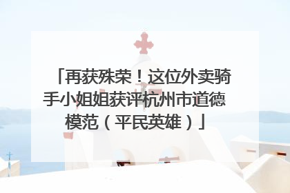 再获殊荣！这位外卖骑手小姐姐获评杭州市道德模范（平民英雄）