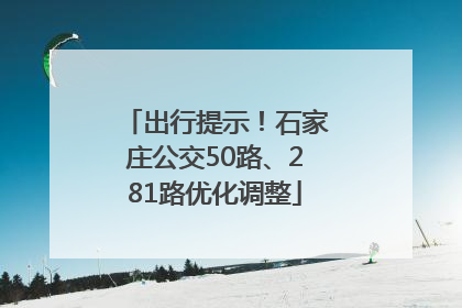 出行提示！石家庄公交50路、281路优化调整