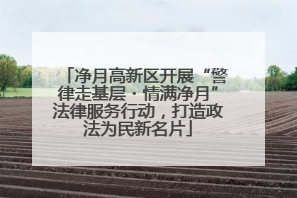 净月高新区开展“警律走基层・情满净月”法律服务行动，打造政法为民新名片