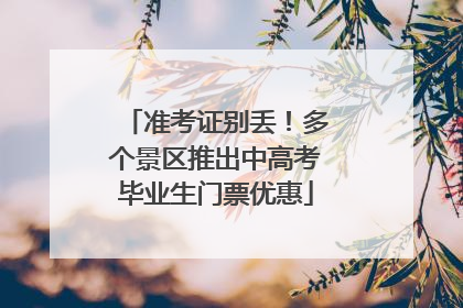 准考证别丢！多个景区推出中高考毕业生门票优惠