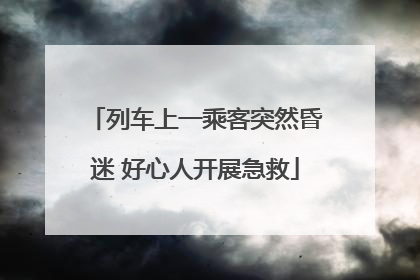 列车上一乘客突然昏迷 好心人开展急救