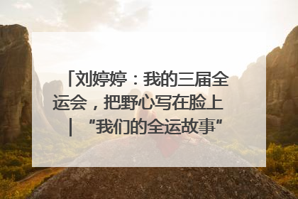 刘婷婷：我的三届全运会，把野心写在脸上｜“我们的全运故事”全民征文大赛