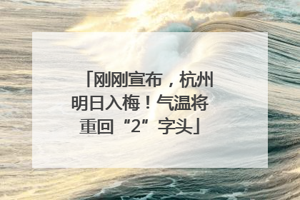 刚刚宣布，杭州明日入梅！气温将重回“2”字头