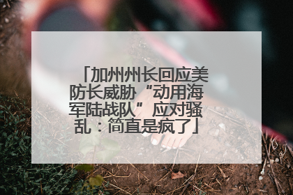 加州州长回应美防长威胁“动用海军陆战队”应对骚乱：简直是疯了