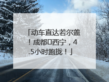 动车直达若尔盖！成都⇄西宁，4.5小时跑拢！