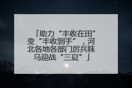 助力“丰收在田”变“丰收到手”，河北各地各部门厉兵秣马迎战“三夏”
