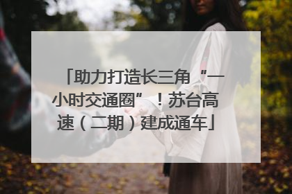 助力打造长三角“一小时交通圈”！苏台高速（二期）建成通车