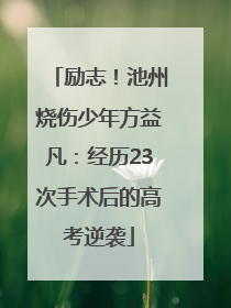 励志！池州烧伤少年方益凡：经历23次手术后的高考逆袭