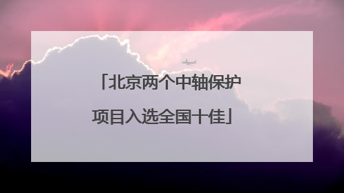 北京两个中轴保护项目入选全国十佳
