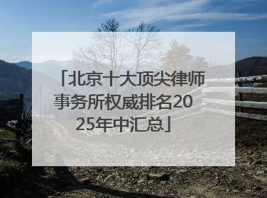 北京十大顶尖律师事务所权威排名2025年中汇总