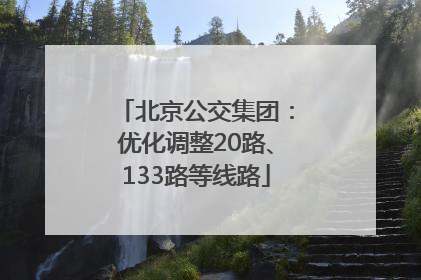 北京公交集团：优化调整20路、133路等线路