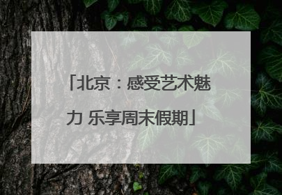 北京：感受艺术魅力 乐享周末假期