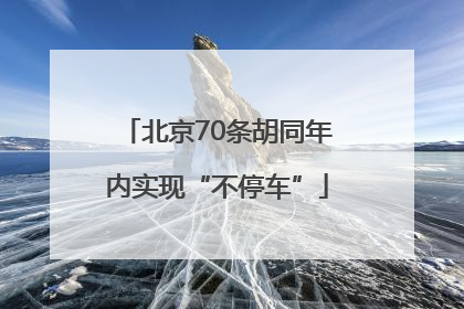 北京70条胡同年内实现“不停车”