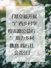 基立福开展“广西乡村学校志愿公益行” 助力乡村教育 践行社会责任