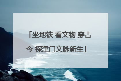 坐地铁 看文物 穿古今 探津门文脉新生
