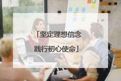 坚定理想信念 践行初心使命