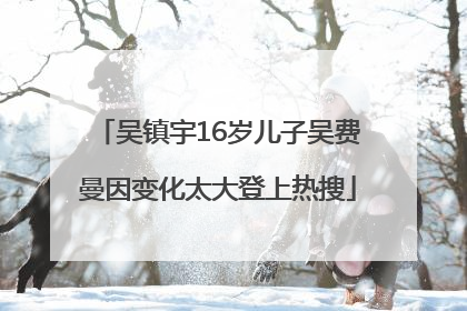 吴镇宇16岁儿子吴费曼因变化太大登上热搜