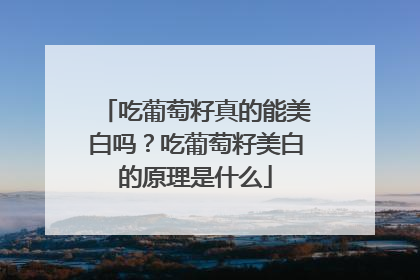 吃葡萄籽真的能美白吗？吃葡萄籽美白的原理是什么