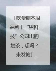 吃货圈本周福利丨“黑科技”公司出的奶茶，想喝？来发帖