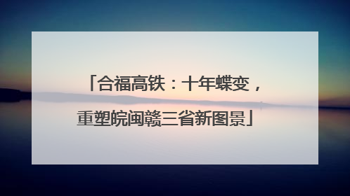 合福高铁：十年蝶变，重塑皖闽赣三省新图景