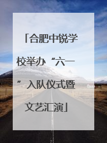 合肥中锐学校举办“六一”入队仪式暨文艺汇演