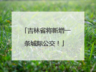 吉林省将新增一条城际公交！