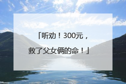 听劝！300元，救了父女俩的命！