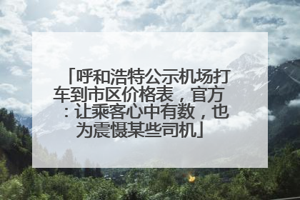 呼和浩特公示机场打车到市区价格表，官方：让乘客心中有数，也为震慑某些司机