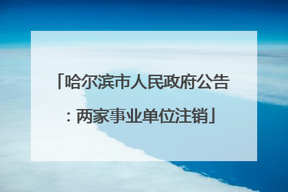 哈尔滨市人民政府公告：两家事业单位注销