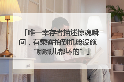 唯一幸存者描述惊魂瞬间，有乘客拍到机舱设施“哪哪儿都坏的”
