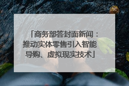 商务部答封面新闻：推动实体零售引入智能导购、虚拟现实技术