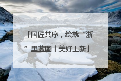 国匠共序，绘就“浙”里蓝图丨美好上新