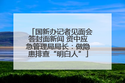 国新办记者见面会答封面新闻 资中应急管理局局长：做隐患排查“明白人”