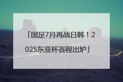 国足7月再战日韩！2025东亚杯赛程出炉