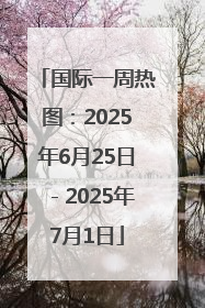 国际一周热图：2025年6月25日－2025年7月1日