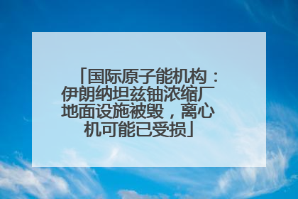 国际原子能机构：伊朗纳坦兹铀浓缩厂地面设施被毁，离心机可能已受损