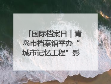 国际档案日｜青岛市档案馆举办“城市记忆工程”影像记录百姓讲堂