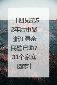 四兄弟52年后重聚 浙江寻亲民警已助733个家庭圆梦