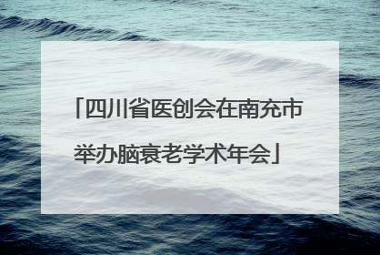 四川省医创会在南充市举办脑衰老学术年会