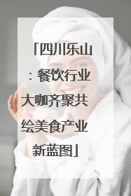 四川乐山：餐饮行业大咖齐聚共绘美食产业新蓝图